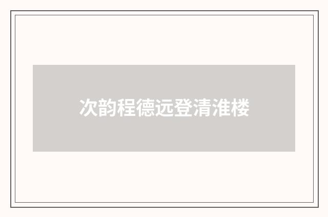 次韵程德远登清淮楼