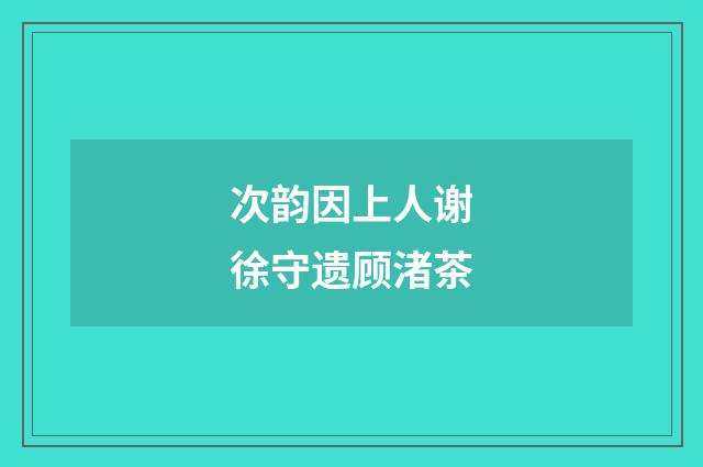 次韵因上人谢徐守遗顾渚茶