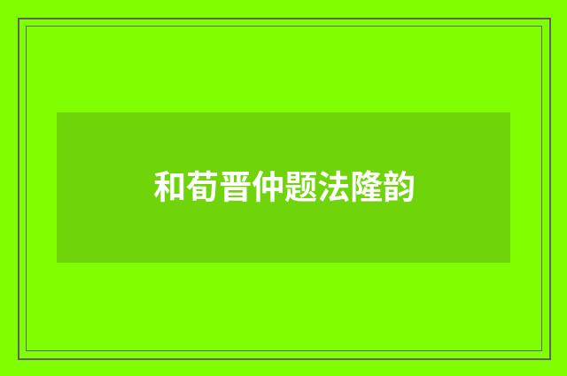 和荀晋仲题法隆韵