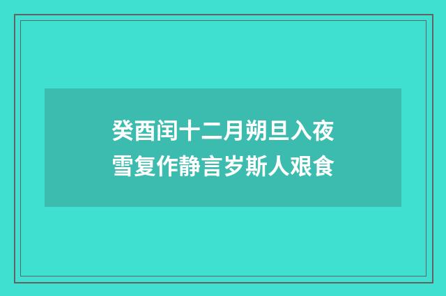 癸酉闰十二月朔旦入夜雪复作静言岁斯人艰食
