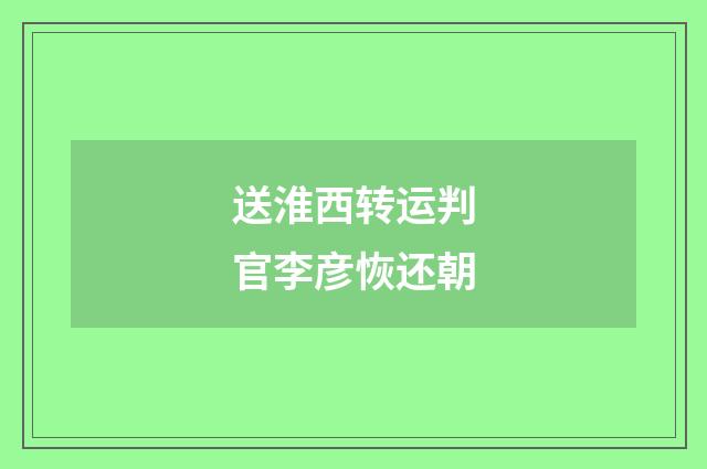 送淮西转运判官李彦恢还朝