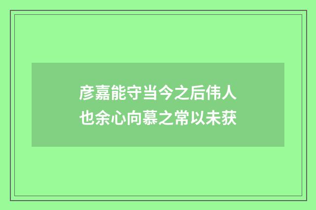 彦嘉能守当今之后伟人也余心向慕之常以未获