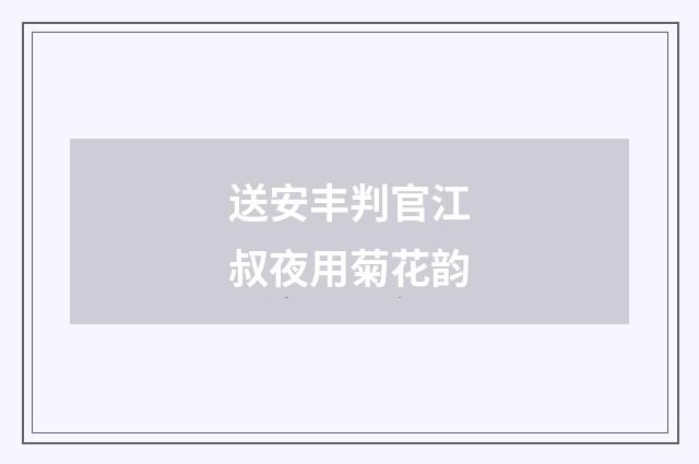 送安丰判官江叔夜用菊花韵