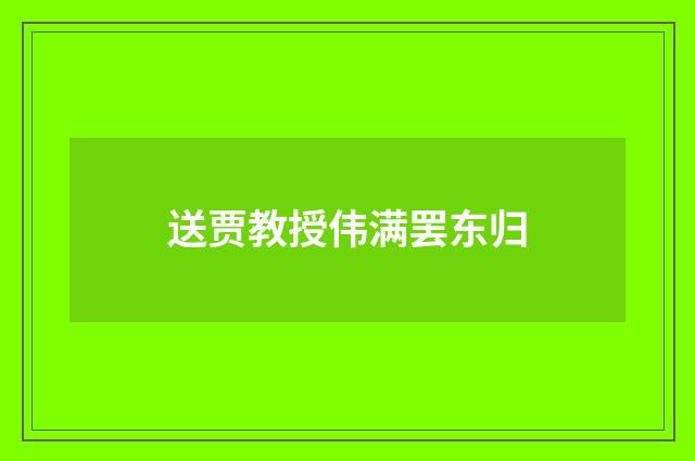 送贾教授伟满罢东归
