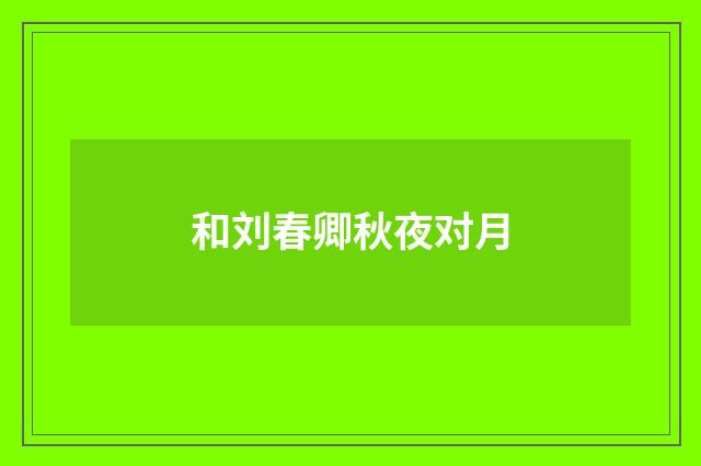 和刘春卿秋夜对月