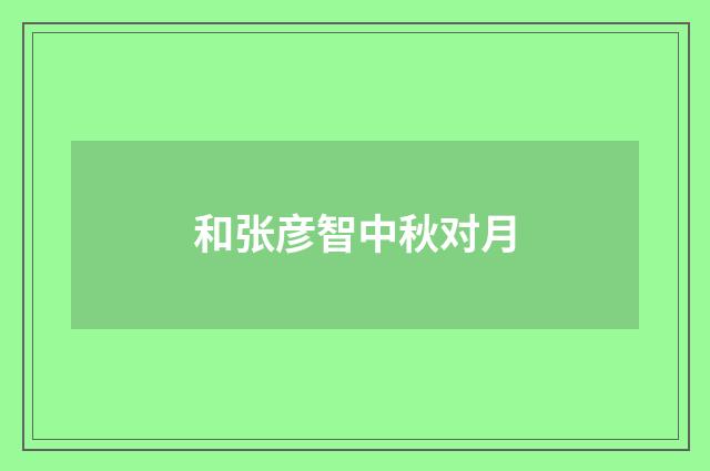 和张彦智中秋对月
