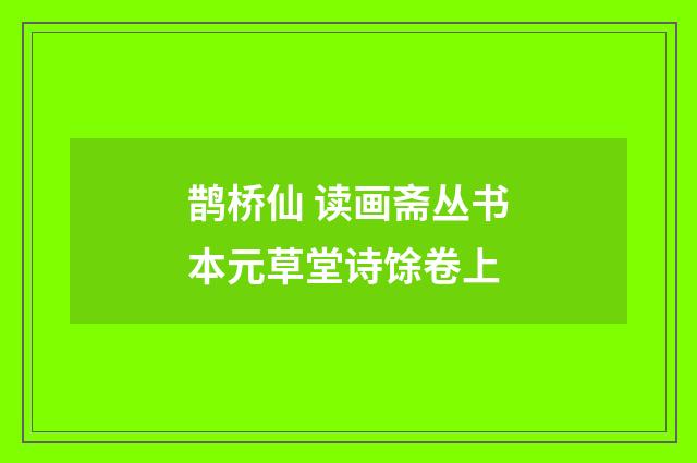 鹊桥仙 读画斋丛书本元草堂诗馀卷上