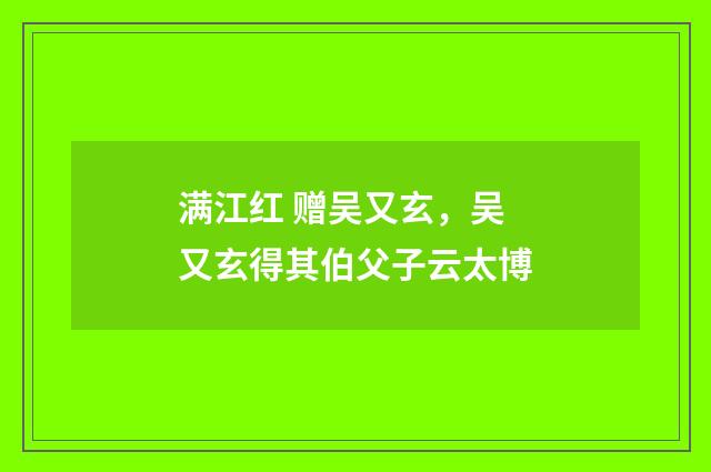 满江红 赠吴又玄，吴又玄得其伯父子云太博