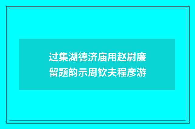 过集湖德济庙用赵尉廉留题韵示周钦夫程彦游