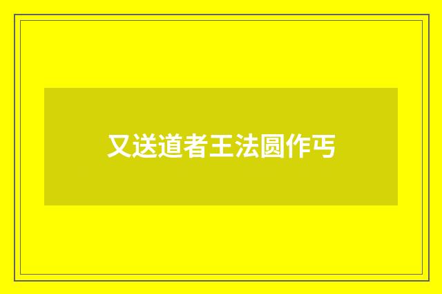 又送道者王法圆作丐