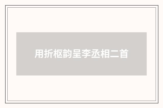 用折枢韵呈李丞相二首