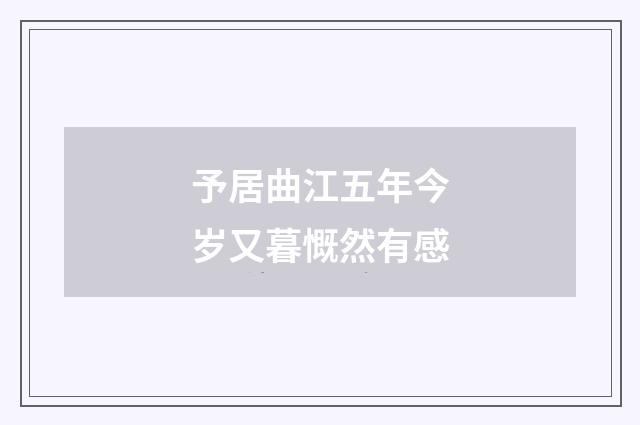 予居曲江五年今岁又暮慨然有感