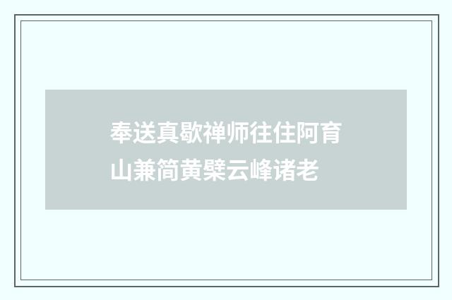 奉送真歇禅师往住阿育山兼简黄檗云峰诸老