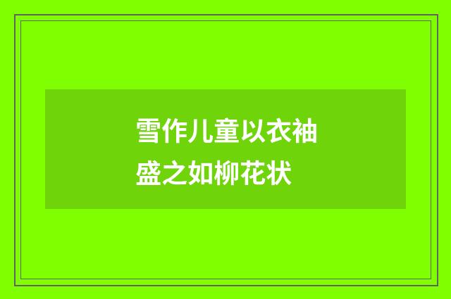 雪作儿童以衣袖盛之如柳花状