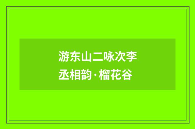 游东山二咏次李丞相韵·榴花谷
