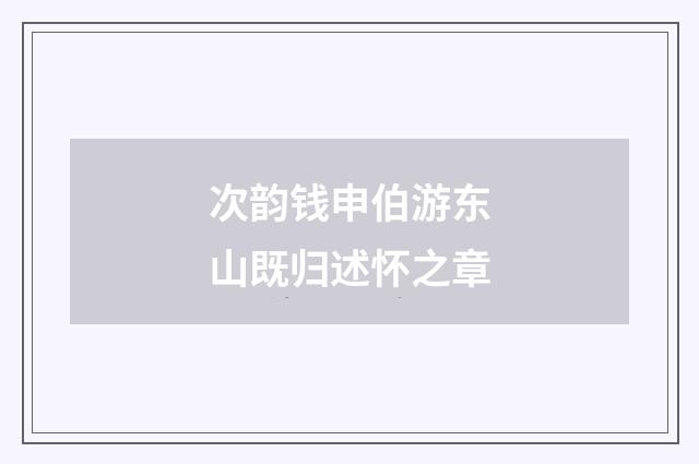 次韵钱申伯游东山既归述怀之章