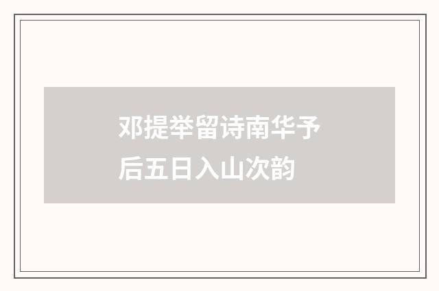 邓提举留诗南华予后五日入山次韵