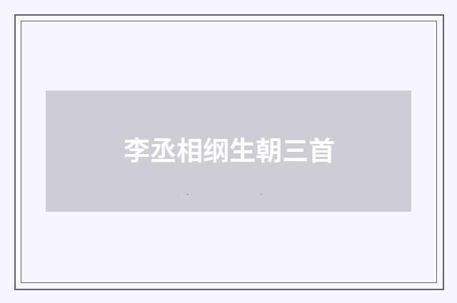 李丞相纲生朝三首