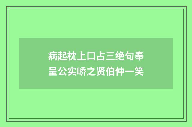 病起枕上口占三绝句奉呈公实峤之贤伯仲一笑