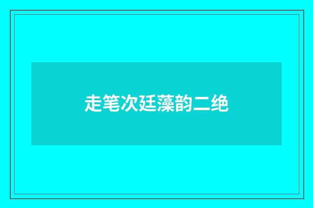 走笔次廷藻韵二绝