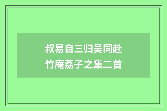 叔易自三归吴同赴竹庵荔子之集二首