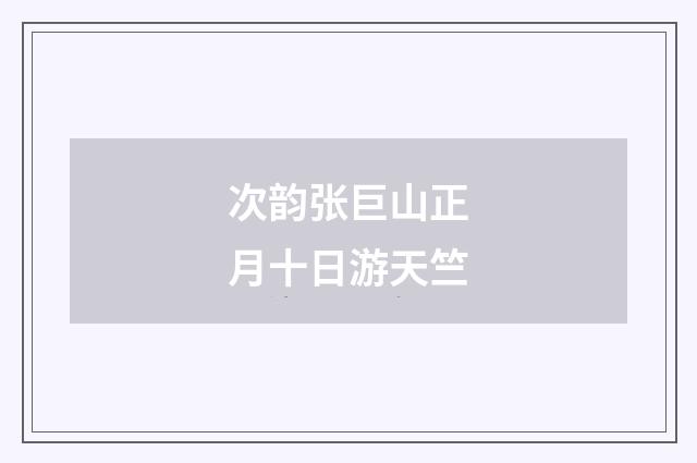 次韵张巨山正月十日游天竺