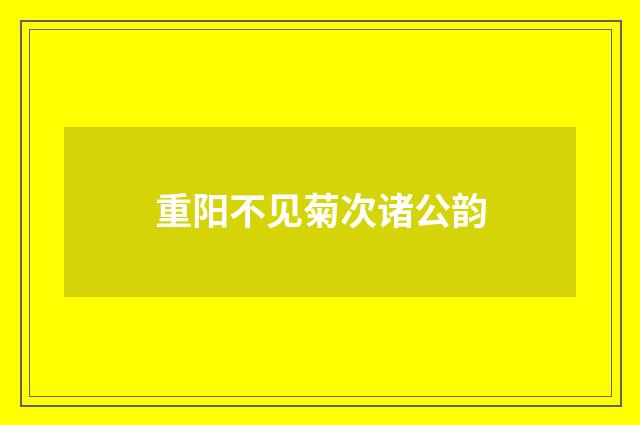 重阳不见菊次诸公韵