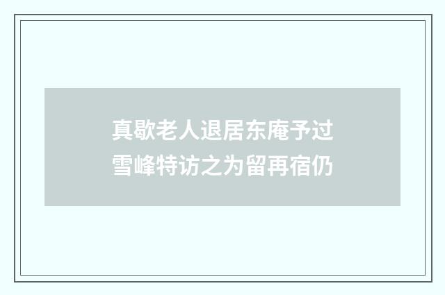 真歇老人退居东庵予过雪峰特访之为留再宿仍