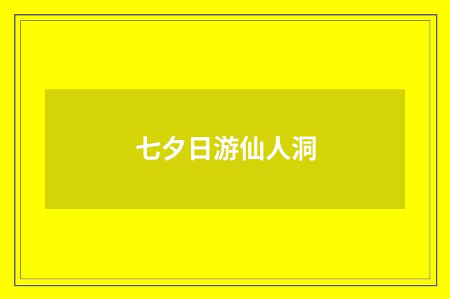 七夕日游仙人洞