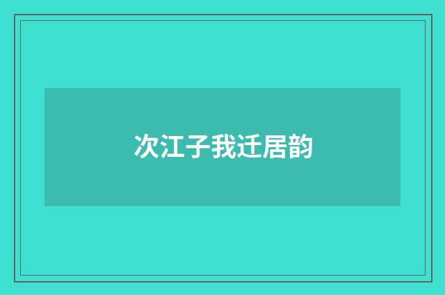 次江子我迁居韵
