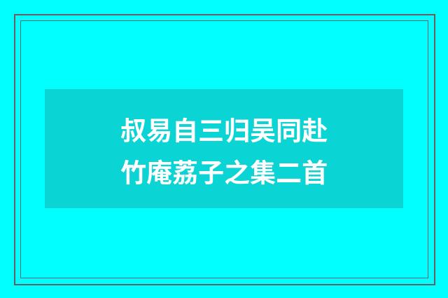 叔易自三归吴同赴竹庵荔子之集二首