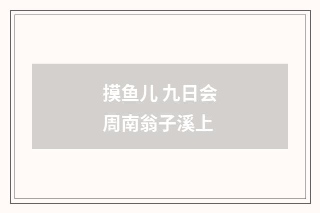 摸鱼儿 九日会周南翁子溪上
