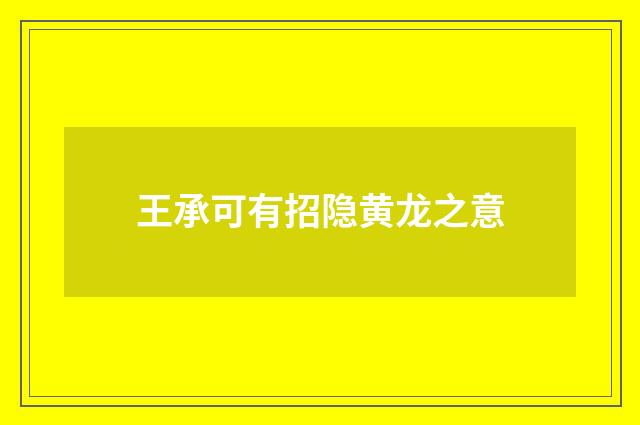 王承可有招隐黄龙之意