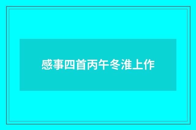感事四首丙午冬淮上作