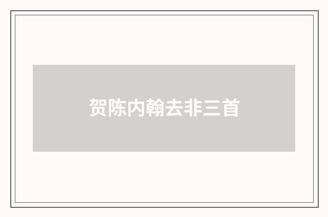 贺陈内翰去非三首
