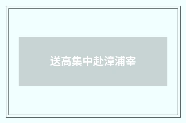 送高集中赴漳浦宰