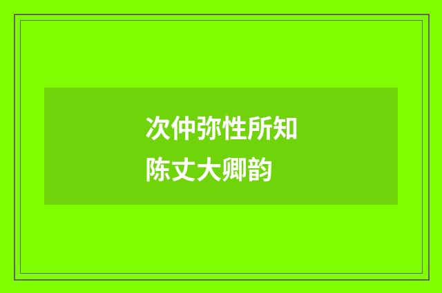 次仲弥性所知陈丈大卿韵