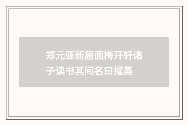 郑元亚新居面梅开轩诸子读书其间名曰擢英