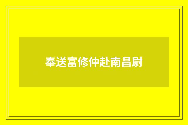 奉送富修仲赴南昌尉