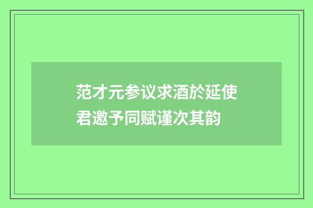 范才元参议求酒於延使君邀予同赋谨次其韵