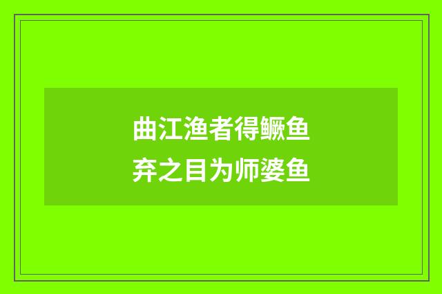曲江渔者得鳜鱼弃之目为师婆鱼