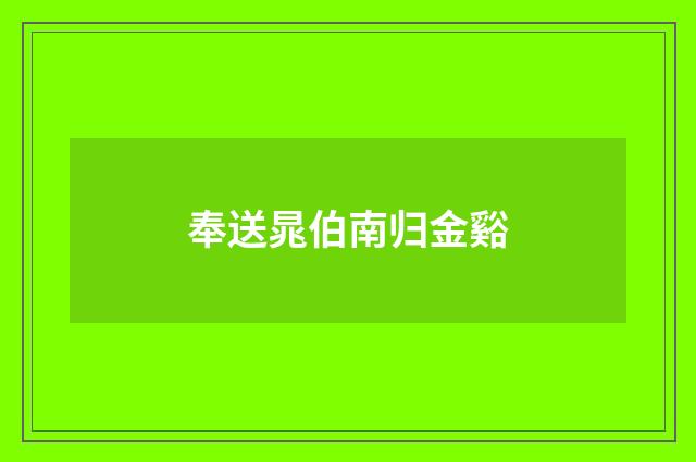 奉送晁伯南归金谿
