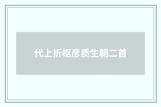 代上折枢彦质生朝二首