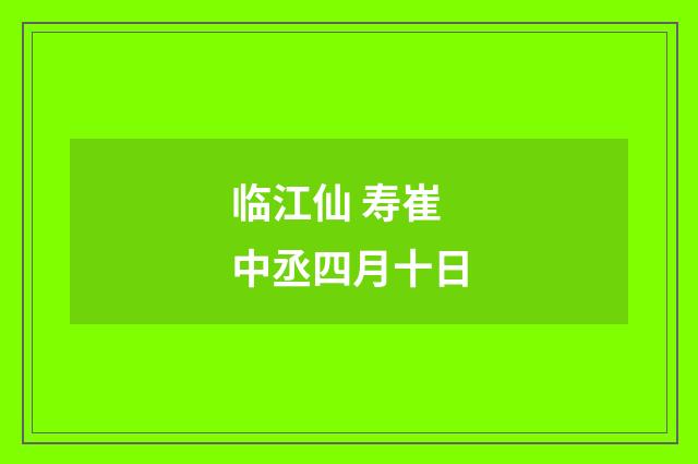 临江仙 寿崔中丞四月十日