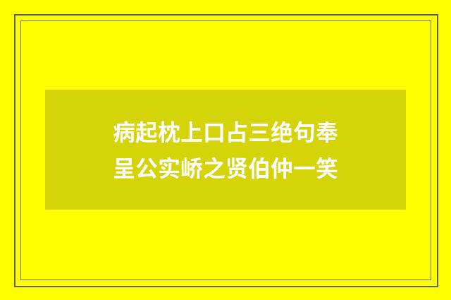 病起枕上口占三绝句奉呈公实峤之贤伯仲一笑
