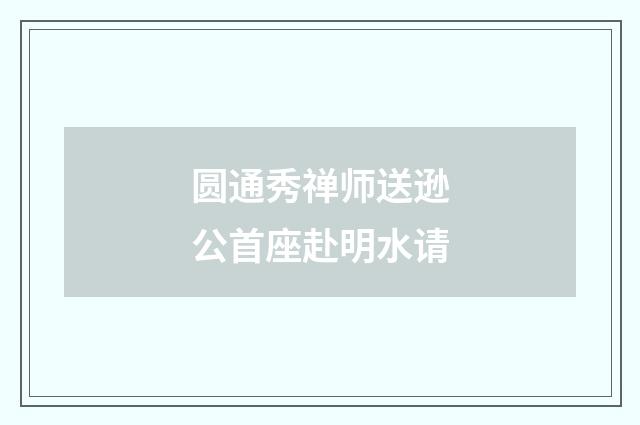 圆通秀禅师送逊公首座赴明水请