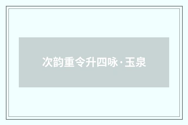 次韵重令升四咏·玉泉