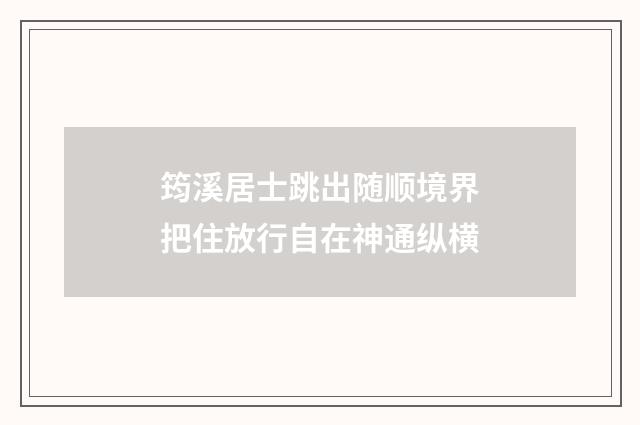 筠溪居士跳出随顺境界把住放行自在神通纵横
