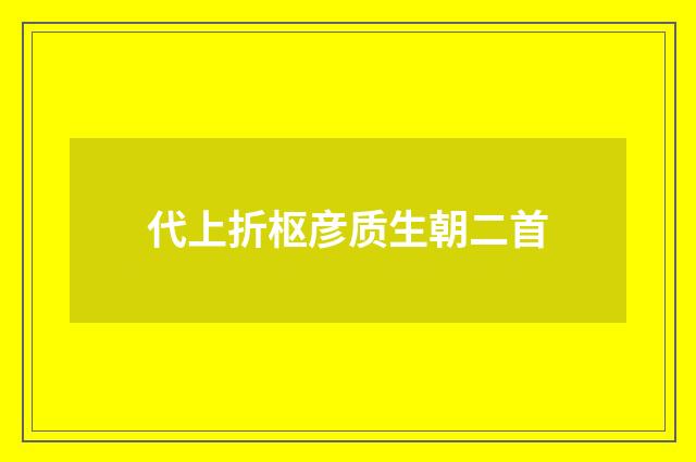 代上折枢彦质生朝二首