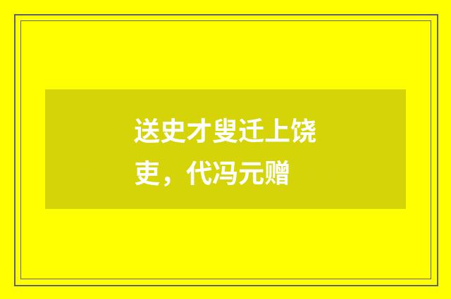送史才叟迁上饶吏，代冯元赠